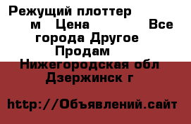 Режущий плоттер 1,3..1,6,.0,7м › Цена ­ 39 900 - Все города Другое » Продам   . Нижегородская обл.,Дзержинск г.